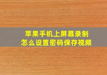 苹果手机上屏幕录制怎么设置密码保存视频