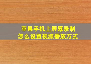 苹果手机上屏幕录制怎么设置视频播放方式