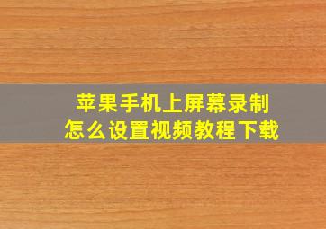 苹果手机上屏幕录制怎么设置视频教程下载