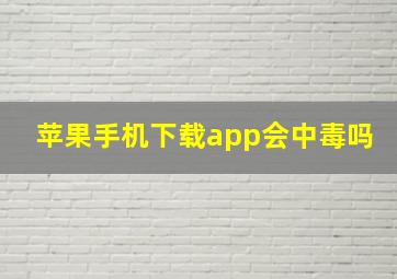 苹果手机下载app会中毒吗