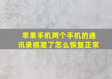 苹果手机两个手机的通讯录搞混了怎么恢复正常