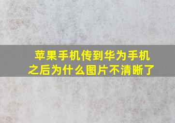 苹果手机传到华为手机之后为什么图片不清晰了