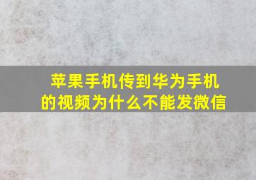 苹果手机传到华为手机的视频为什么不能发微信