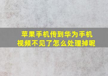 苹果手机传到华为手机视频不见了怎么处理掉呢