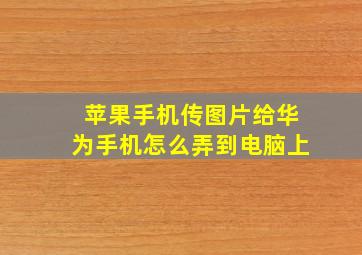 苹果手机传图片给华为手机怎么弄到电脑上