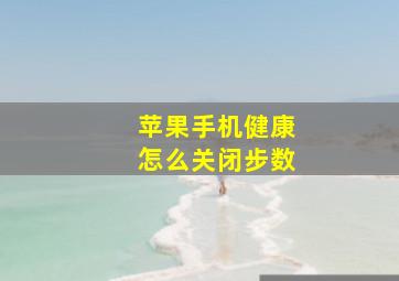 苹果手机健康怎么关闭步数