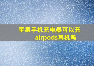 苹果手机充电器可以充airpods耳机吗