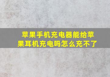 苹果手机充电器能给苹果耳机充电吗怎么充不了