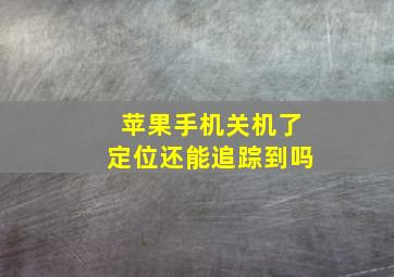 苹果手机关机了定位还能追踪到吗