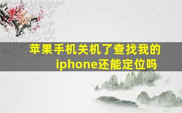 苹果手机关机了查找我的iphone还能定位吗