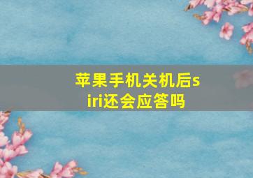 苹果手机关机后siri还会应答吗