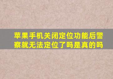 苹果手机关闭定位功能后警察就无法定位了吗是真的吗