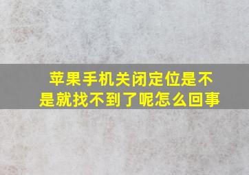 苹果手机关闭定位是不是就找不到了呢怎么回事