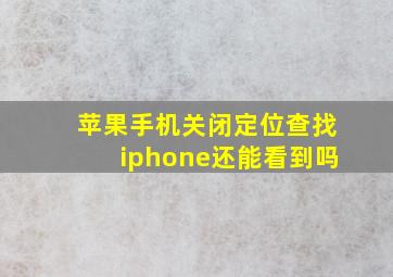 苹果手机关闭定位查找iphone还能看到吗