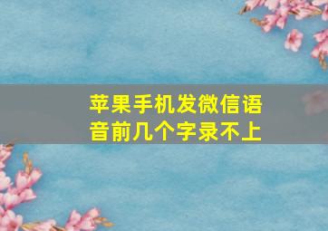 苹果手机发微信语音前几个字录不上