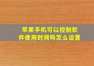 苹果手机可以控制软件使用时间吗怎么设置