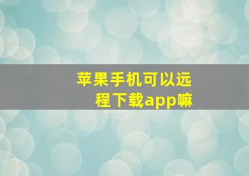 苹果手机可以远程下载app嘛