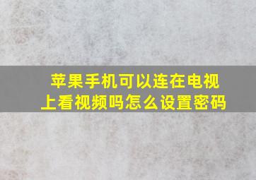 苹果手机可以连在电视上看视频吗怎么设置密码