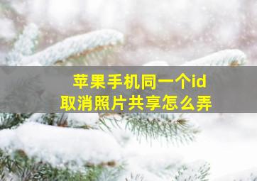 苹果手机同一个id取消照片共享怎么弄