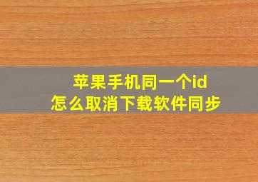 苹果手机同一个id怎么取消下载软件同步