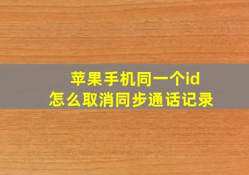 苹果手机同一个id怎么取消同步通话记录