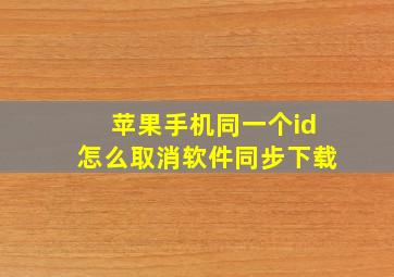 苹果手机同一个id怎么取消软件同步下载