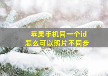 苹果手机同一个id怎么可以照片不同步