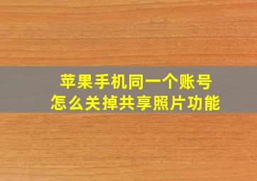 苹果手机同一个账号怎么关掉共享照片功能