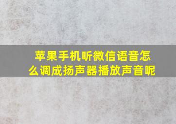 苹果手机听微信语音怎么调成扬声器播放声音呢