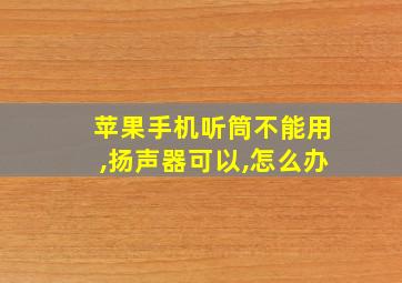 苹果手机听筒不能用,扬声器可以,怎么办