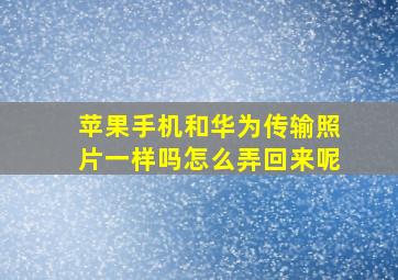 苹果手机和华为传输照片一样吗怎么弄回来呢