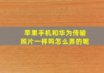 苹果手机和华为传输照片一样吗怎么弄的呢