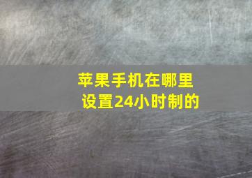 苹果手机在哪里设置24小时制的