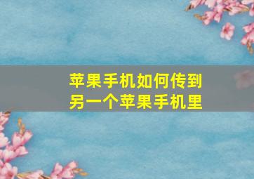 苹果手机如何传到另一个苹果手机里