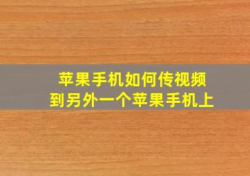 苹果手机如何传视频到另外一个苹果手机上