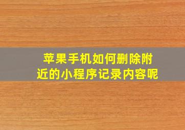 苹果手机如何删除附近的小程序记录内容呢