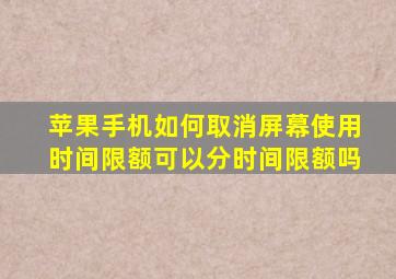 苹果手机如何取消屏幕使用时间限额可以分时间限额吗