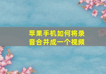 苹果手机如何将录音合并成一个视频