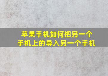 苹果手机如何把另一个手机上的导入另一个手机