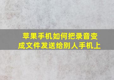 苹果手机如何把录音变成文件发送给别人手机上