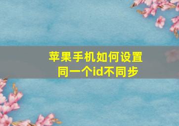 苹果手机如何设置同一个id不同步