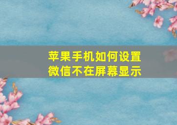 苹果手机如何设置微信不在屏幕显示