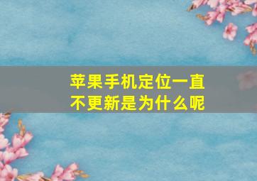 苹果手机定位一直不更新是为什么呢