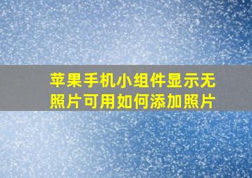 苹果手机小组件显示无照片可用如何添加照片