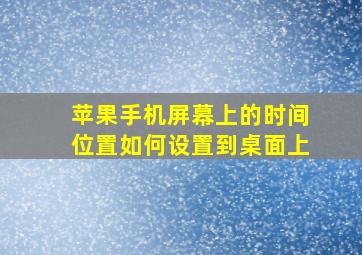 苹果手机屏幕上的时间位置如何设置到桌面上