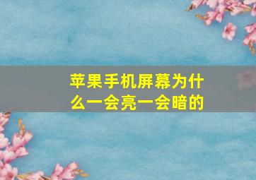 苹果手机屏幕为什么一会亮一会暗的