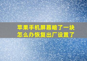 苹果手机屏幕暗了一块怎么办恢复出厂设置了