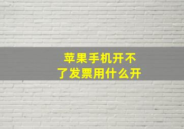 苹果手机开不了发票用什么开