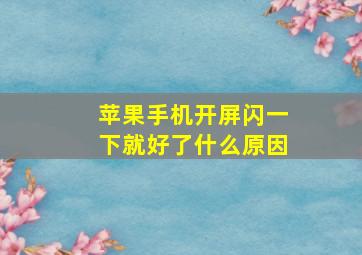 苹果手机开屏闪一下就好了什么原因