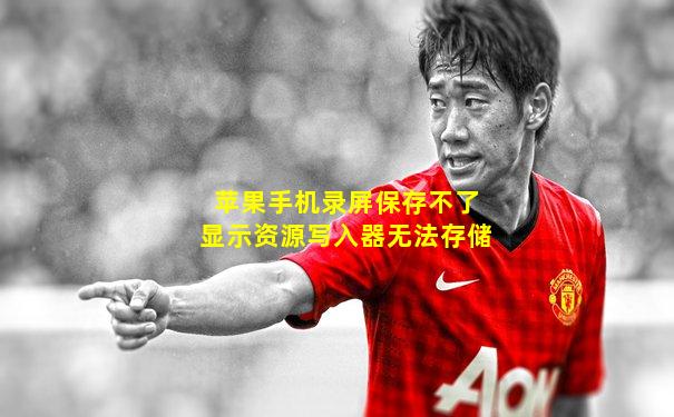 苹果手机录屏保存不了显示资源写入器无法存储